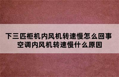 下三匹柜机内风机转速慢怎么回事 空调内风机转速慢什么原因